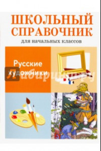 Книга Русские художники. Школьный справочник для начальных классов