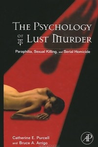 Книга The Psychology of Lust Murder: Paraphilia, Sexual Killing, and Serial Homicide