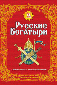 Книга Русские богатыри. Славные подвиги – юным читателям