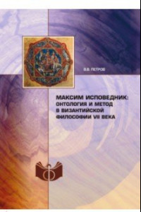 Книга Максим Исповедник. Онтология и метод в византийской философии VII века
