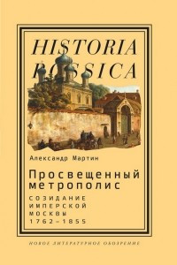 Книга Просвещенный метрополис. Созидание имперской Москвы, 1762-1855