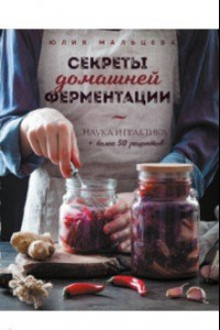Книга Секреты домашней ферментации. Наука и практика + Более 50 рецептов