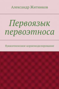 Книга Первоязык первоэтноса. буквогеноизное корнемоделирование