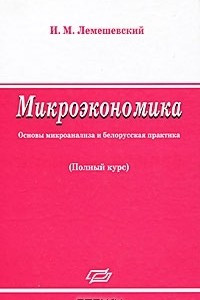 Книга Микроэкономика. Основы микроанализа и белорусская практика. Полный курс