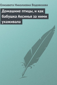 Книга Домашние птицы, и как бабушка Аксинья за ними ухаживала