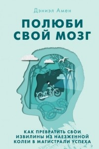 Книга Полюби свой мозг. Как превратить свои извилины из наезженной колеи в магистрали успеха