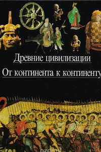 Книга Древние цивилизации. От континента к континенту