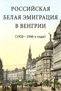 Книга Российская белая эмиграция в Венгрии (1920-1940-е годы)