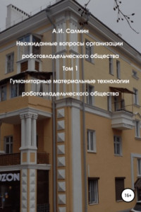 Книга Неожиданные вопросы организации роботовладельческого общества. Том 1. Гуманитарные материальные технологии роботовладельческого общества