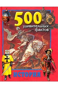 Книга 500 удивительных фактов: История