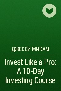 Книга Invest Like a Pro: A 10-Day Investing Course