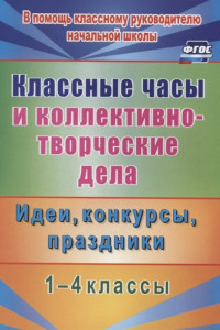 Книга Классные часы и коллективно-творческие дела. 1-4 классы. Идеи, конкурсы, праздники. ФГОС