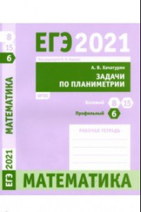 Книга ЕГЭ 2021 Математика. Задачи по планиметрии. Задача 6 (профильный уровень). Задачи 8 и 15 (базовый
