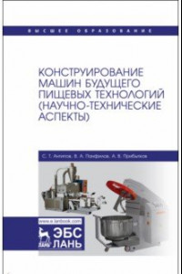 Книга Конструирование машин будущего пищевых технологий. Научно-технические аспекты. Учебник для вузов