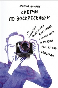 Книга Скетчи по воскресеньям. Как несерьезные эксперименты вырастают в крутые идеи и меняют нашу жизнь