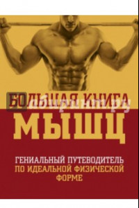 Книга Большая книга мышц. Гениальный путеводитель по идеальной физической форме
