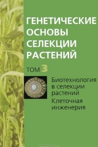 Книга Генетические основы селекции растений. В 4 томах. Том 3. Биотехнология в селекции растений. Клеточная инженерия