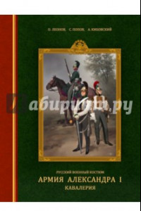 Книга Русский военный костюм. Армия Александра I. Кавалерия