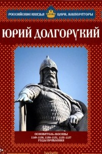 Книга Юрий Долгорукий. Основатель Москвы. 1149-1150, 1150-1151, 1155-1157 годы правления