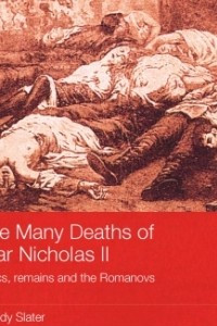 Книга The Many Deaths of Tsar Nicholas II: Relics, Remains and the Romanovs