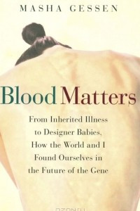 Книга Blood Matters: From Inherited Illness to Designer Babies, How the World and I Found Ourselves in the Future of the Gene