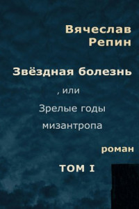 Книга Звёздная болезнь, или Зрелые годы мизантропа. Том 1