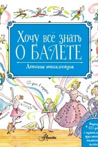 Книга Хочу всё знать о балете. Детская энциклопедия балета: история, музыка и волшебство классического танца