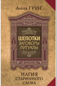 Книга Магия старинного слова. Шепотки, заговоры, ритуалы для привлечения богатства, здоровья и любви