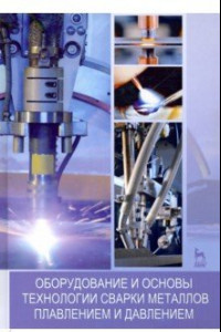 Книга Оборудование и основы технологии сварки металлов плавлением и давлением