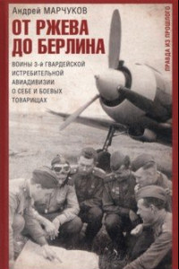Книга От Ржева до Берлина. Воины 3-й гвардейской истребительной авиадивизии о себе и боевых товарищах