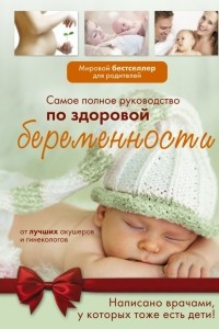 Книга Самое полное руководство по здоровой беременности от лучших акушеров и гинекологов