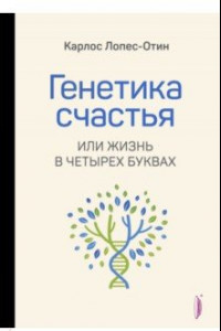 Книга Генетика счастья, или Жизнь в четырех буквах