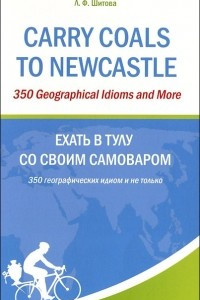Книга Carry Coals to Newcastle: 350 Geographical Idioms and More / Ехать в Тулу со своим самоваром. 350 географических идиом и не только