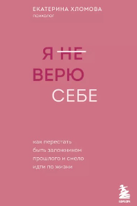 Книга Я (не) верю себе. Как перестать быть заложником прошлого и смело идти по жизни