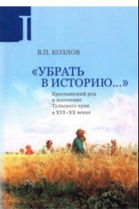 Книга Убрать в историю... Крестьянский род и поселение Тульского края в XVI-ХХ веках. Часть 1. Конец XVI в