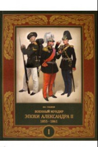 Книга Военный мундир эпохи Александра II. 1855–1861. Том 1