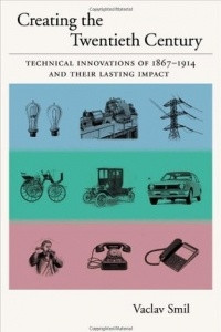 Creating the 20th Century: Technical Innovations of 1867-1914 and Their Lasting Impact