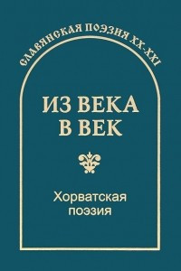 Книга Из века в век. Хорватская поэзия