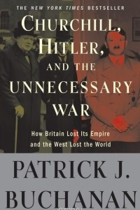 Churchill, Hitler and the Unnecessary War: How Britain Lost Its Empire and the West Lost the World
