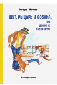 Книга Шут, рыцарь и собака, или Девочка из пионерлагеря