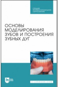 Книга Основы моделирования зубов и построения зубных дуг. Учебное пособие для СПО