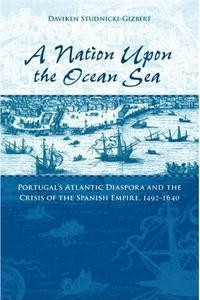 Книга A Nation upon the Ocean Sea: Portugal's Atlantic Diaspora and the Crisis of the Spanish Empire, 1492-1640