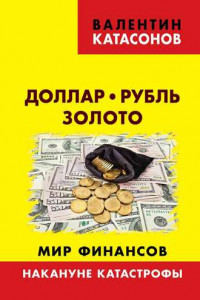 Книга Доллар, рубль, золото. Мир финансов: накануне катастрофы
