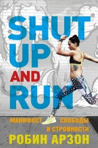 Книга Shut Up and Run. Манифест свободы и стройности