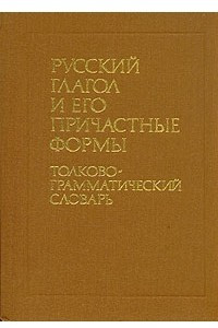 Книга Русский глагол и его причастные формы. Толково-грамматический словарь