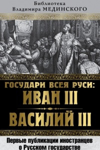 Книга Государи всея Руси: Иван III и Василий III. Первые публикации иностранцев о Русском государстве