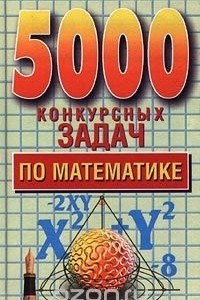 Книга 5000 конкурсных задач по математике