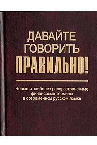 Книга Давайте говорить правильно! Новые и наиболее распространенные финансовые термины в современном русском языке