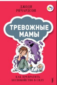 Книга Тревожные мамы. Как превратить беспокойство в силу