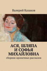 Книга Ася, шляпа и Софья Михайловна. Сборник ироничных рассказов